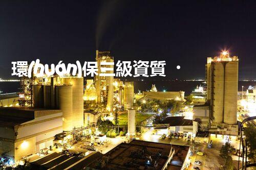 環(huán)保三級資質，解鎖綠色工程大門！